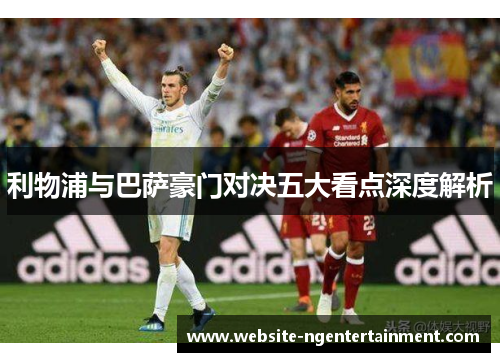 利物浦与巴萨豪门对决五大看点深度解析