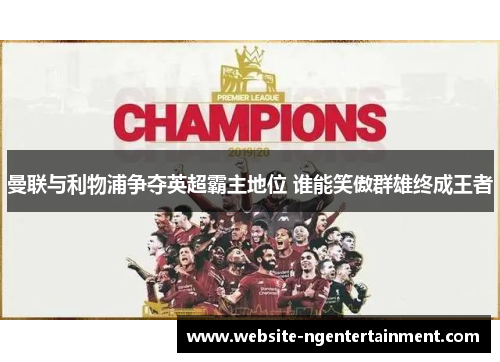 曼联与利物浦争夺英超霸主地位 谁能笑傲群雄终成王者
