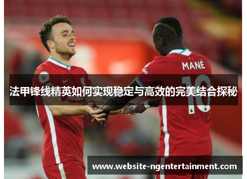 法甲锋线精英如何实现稳定与高效的完美结合探秘