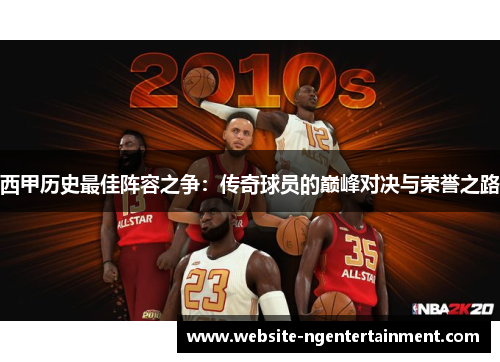 西甲历史最佳阵容之争：传奇球员的巅峰对决与荣誉之路