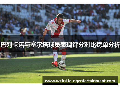 巴列卡诺与塞尔塔球员表现评分对比榜单分析