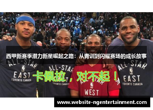 西甲新赛季潜力新星崛起之路：从青训到闪耀赛场的成长故事
