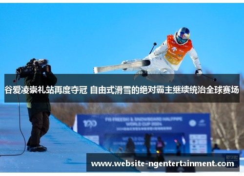 谷爱凌崇礼站再度夺冠 自由式滑雪的绝对霸主继续统治全球赛场