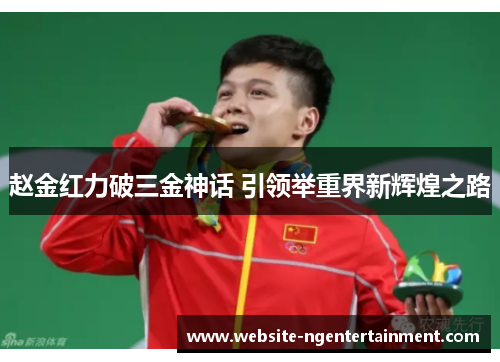 赵金红力破三金神话 引领举重界新辉煌之路
