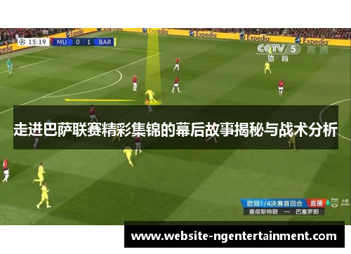 走进巴萨联赛精彩集锦的幕后故事揭秘与战术分析