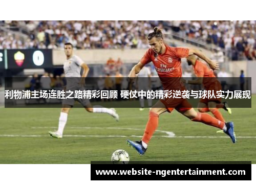 利物浦主场连胜之路精彩回顾 硬仗中的精彩逆袭与球队实力展现