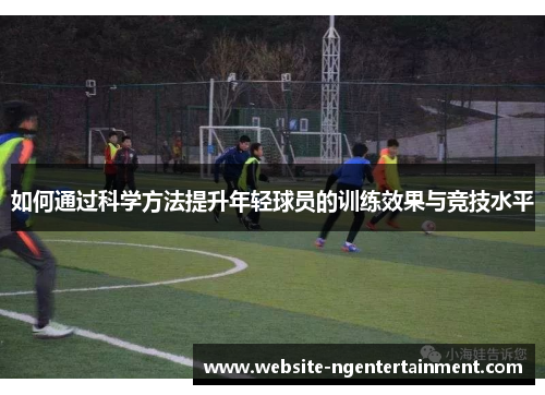 如何通过科学方法提升年轻球员的训练效果与竞技水平