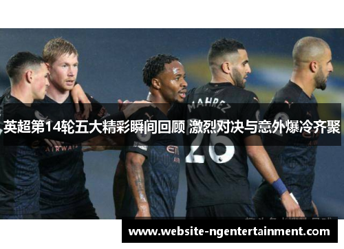 英超第14轮五大精彩瞬间回顾 激烈对决与意外爆冷齐聚
