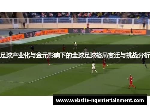 足球产业化与金元影响下的全球足球格局变迁与挑战分析
