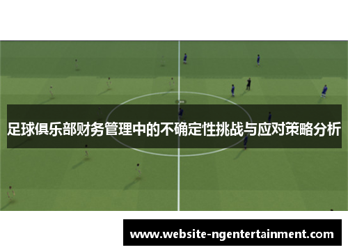 足球俱乐部财务管理中的不确定性挑战与应对策略分析