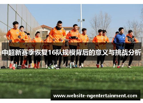 中超新赛季恢复16队规模背后的意义与挑战分析