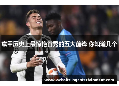 意甲历史上最惊艳首秀的五大前锋 你知道几个