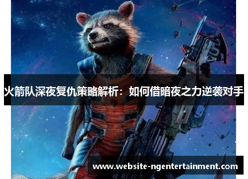 火箭队深夜复仇策略解析：如何借暗夜之力逆袭对手
