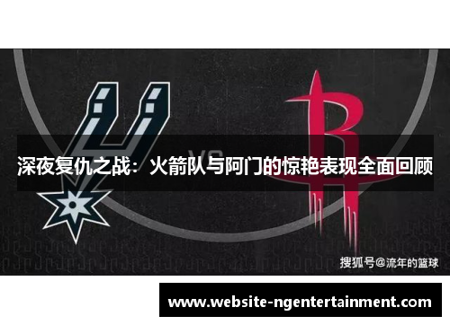 深夜复仇之战：火箭队与阿门的惊艳表现全面回顾