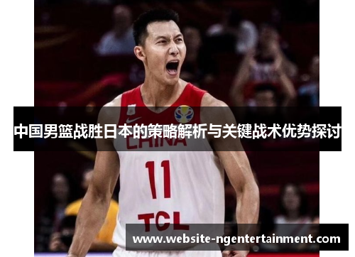 中国男篮战胜日本的策略解析与关键战术优势探讨