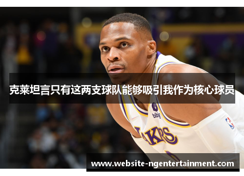 克莱坦言只有这两支球队能够吸引我作为核心球员