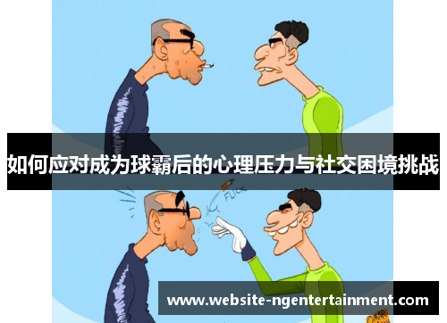 如何应对成为球霸后的心理压力与社交困境挑战
