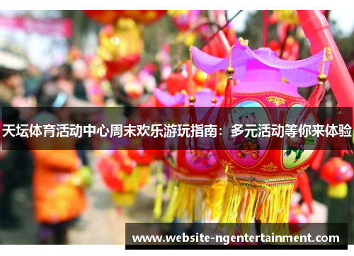 天坛体育活动中心周末欢乐游玩指南：多元活动等你来体验