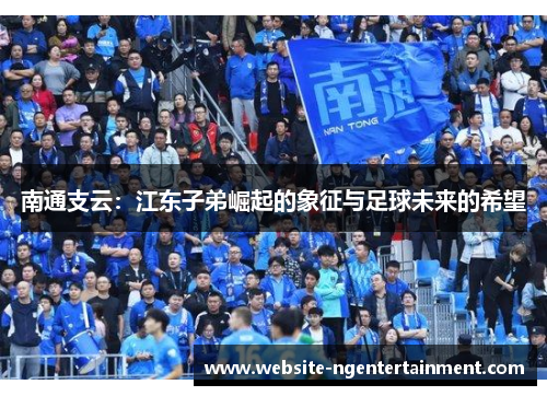 南通支云：江东子弟崛起的象征与足球未来的希望
