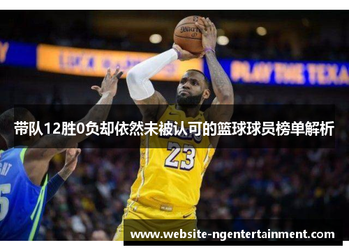 带队12胜0负却依然未被认可的篮球球员榜单解析