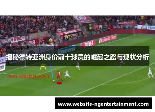 揭秘德转亚洲身价前十球员的崛起之路与现状分析