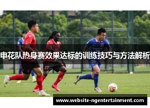 申花队热身赛效果达标的训练技巧与方法解析