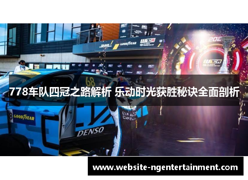 778车队四冠之路解析 乐动时光获胜秘诀全面剖析
