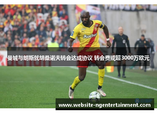 曼城与朗斯就胡桑诺夫转会达成协议 转会费或超3000万欧元