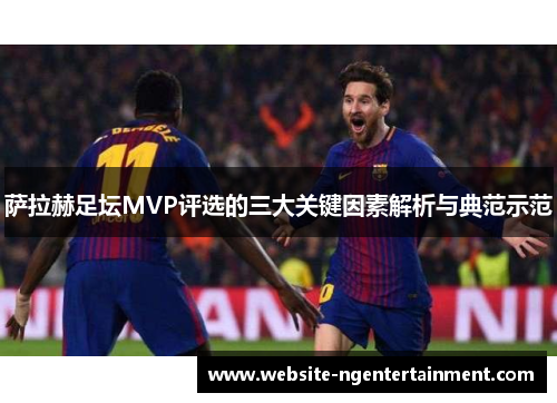 萨拉赫足坛MVP评选的三大关键因素解析与典范示范
