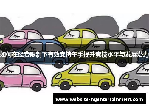 如何在经费限制下有效支持车手提升竞技水平与发展潜力