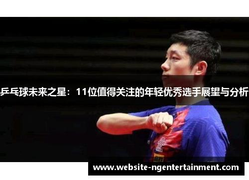 乒乓球未来之星：11位值得关注的年轻优秀选手展望与分析