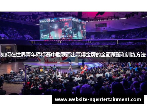 如何在世界青年锦标赛中脱颖而出赢得金牌的全面策略和训练方法