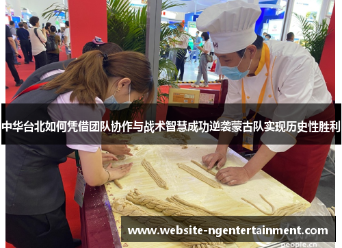 中华台北如何凭借团队协作与战术智慧成功逆袭蒙古队实现历史性胜利