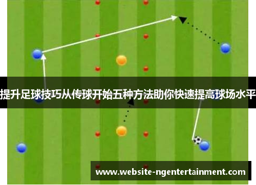 提升足球技巧从传球开始五种方法助你快速提高球场水平