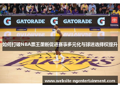 如何打破NBA票王垄断促进赛事多元化与球迷选择权提升
