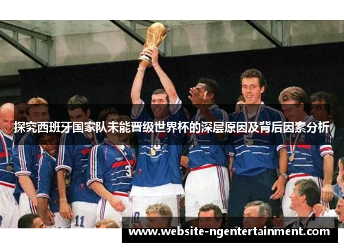 探究西班牙国家队未能晋级世界杯的深层原因及背后因素分析