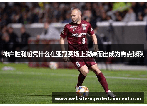 神户胜利船凭什么在亚冠赛场上脱颖而出成为焦点球队