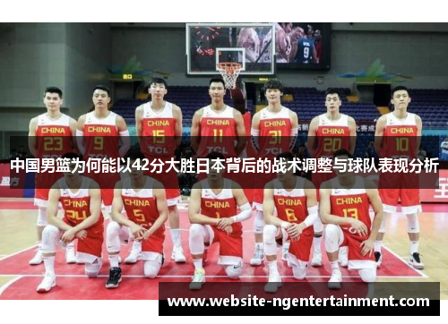 中国男篮为何能以42分大胜日本背后的战术调整与球队表现分析