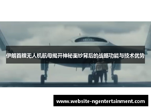伊朗首艘无人机航母揭开神秘面纱背后的战略功能与技术优势