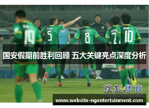 国安假期前胜利回顾 五大关键亮点深度分析