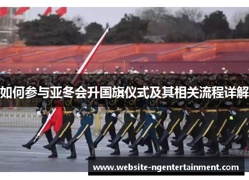 如何参与亚冬会升国旗仪式及其相关流程详解