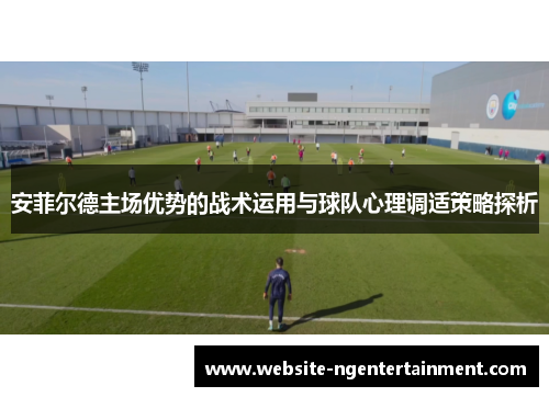 安菲尔德主场优势的战术运用与球队心理调适策略探析