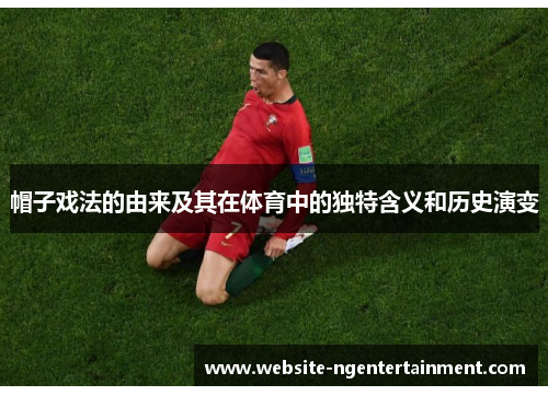 帽子戏法的由来及其在体育中的独特含义和历史演变