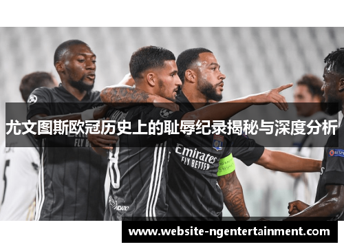 尤文图斯欧冠历史上的耻辱纪录揭秘与深度分析