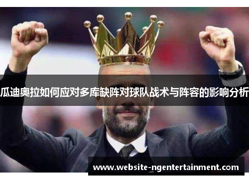 瓜迪奥拉如何应对多库缺阵对球队战术与阵容的影响分析