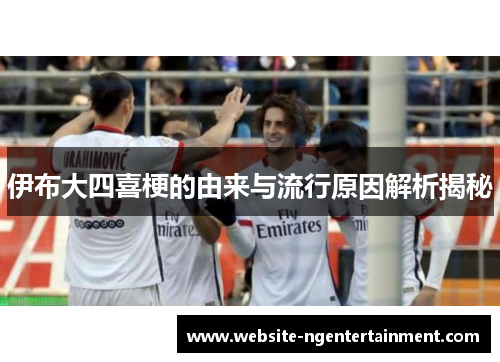 伊布大四喜梗的由来与流行原因解析揭秘