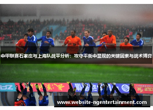 中甲联赛石家庄与上海队战平分析：攻守平衡中显现的关键因素与战术博弈