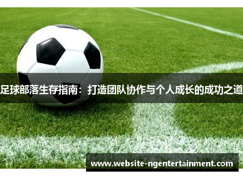 足球部落生存指南：打造团队协作与个人成长的成功之道