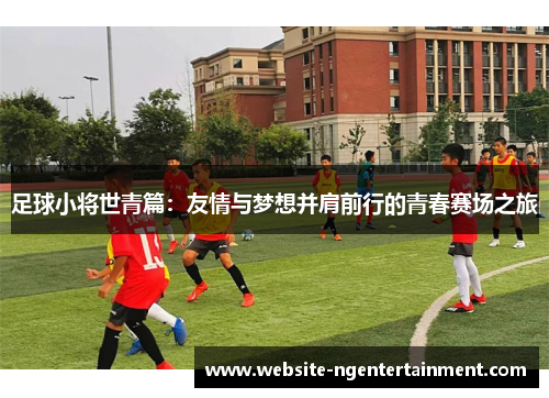足球小将世青篇：友情与梦想并肩前行的青春赛场之旅