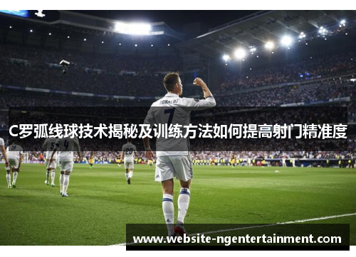 C罗弧线球技术揭秘及训练方法如何提高射门精准度